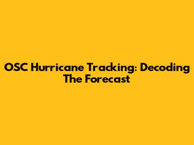 OSC Hurricane Tracking: Decoding The Forecast