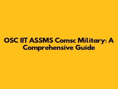 OSC IIT ASSMS Comsc Military: A Comprehensive Guide