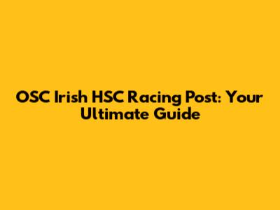 OSC Irish HSC Racing Post: Your Ultimate Guide