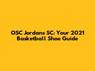 OSC Jordans SC: Your 2021 Basketball Shoe Guide