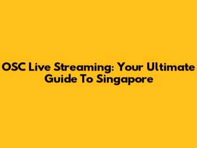 OSC Live Streaming: Your Ultimate Guide To Singapore