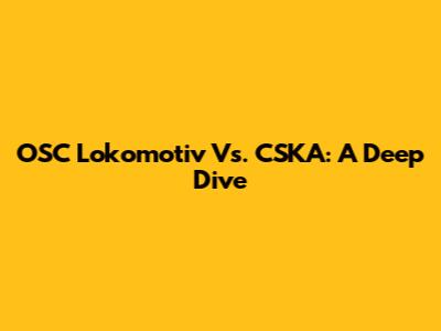 OSC Lokomotiv Vs. CSKA: A Deep Dive