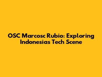 OSC Marcosc Rubio: Exploring Indonesia's Tech Scene