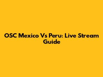 OSC Mexico Vs Peru: Live Stream Guide