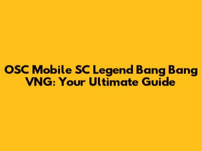 OSC Mobile SC Legend Bang Bang VNG: Your Ultimate Guide