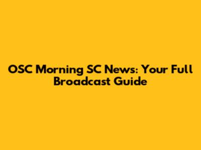 OSC Morning SC News: Your Full Broadcast Guide