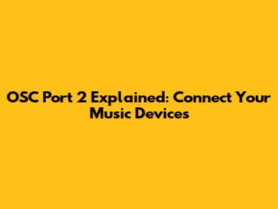 OSC Port 2 Explained: Connect Your Music Devices