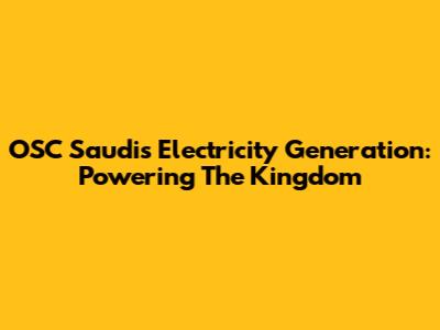 OSC Saudi's Electricity Generation: Powering The Kingdom