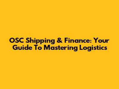 OSC Shipping & Finance: Your Guide To Mastering Logistics