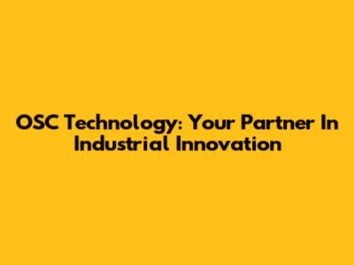 OSC Technology: Your Partner In Industrial Innovation