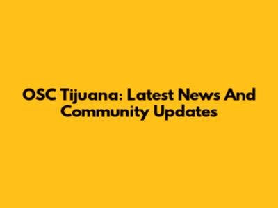 OSC Tijuana: Latest News And Community Updates