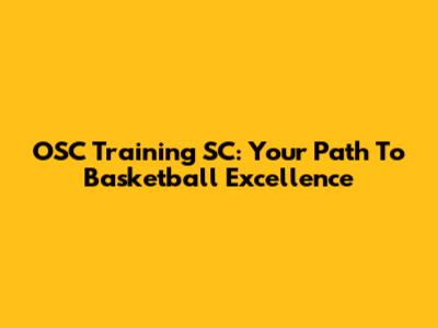 OSC Training SC: Your Path To Basketball Excellence