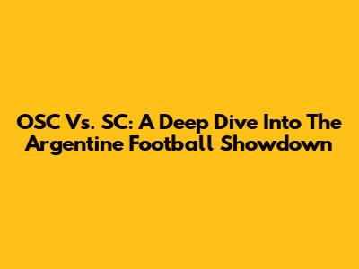 OSC Vs. SC: A Deep Dive Into The Argentine Football Showdown