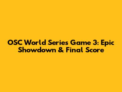 OSC World Series Game 3: Epic Showdown & Final Score