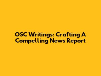 OSC Writings: Crafting A Compelling News Report