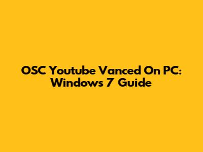 OSC Youtube Vanced On PC: Windows 7 Guide