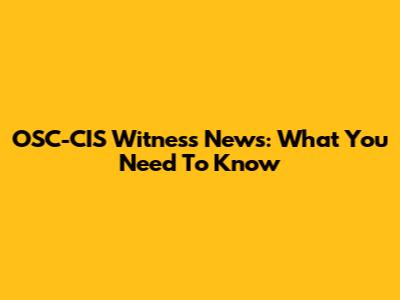 OSC-CIS Witness News: What You Need To Know