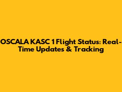 OSCALA KASC 1 Flight Status: Real-Time Updates & Tracking
