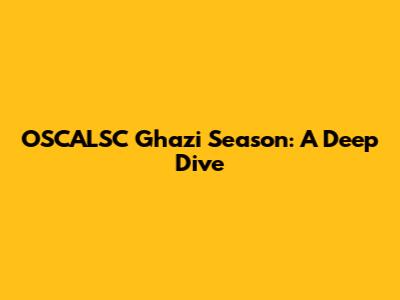 OSCALSC Ghazi Season: A Deep Dive
