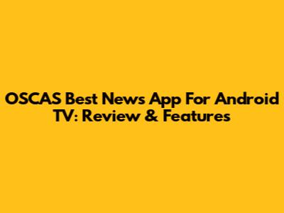 OSCAS Best News App For Android TV: Review & Features