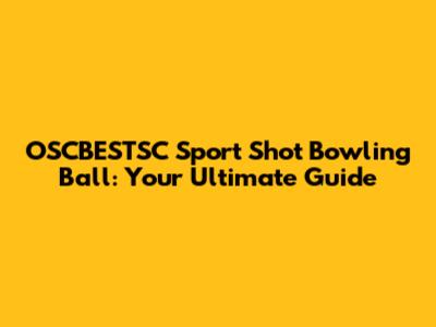 OSCBESTSC Sport Shot Bowling Ball: Your Ultimate Guide