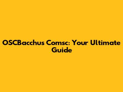 OSCBacchus Comsc: Your Ultimate Guide