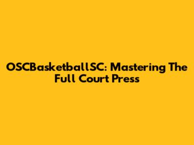 OSCBasketballSC: Mastering The Full Court Press