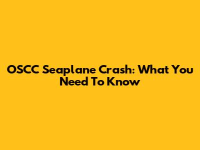 OSCC Seaplane Crash: What You Need To Know