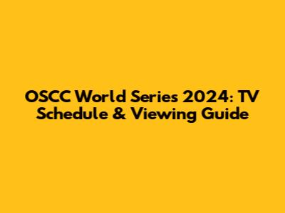 OSCC World Series 2024: TV Schedule & Viewing Guide