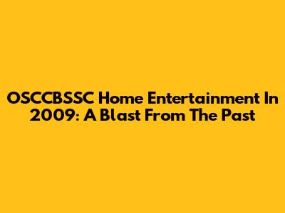 OSCCBSSC Home Entertainment In 2009: A Blast From The Past