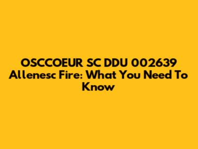 OSCCOEUR SC DDU 002639 Allenesc Fire: What You Need To Know