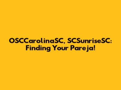 OSCCarolinaSC, SCSunriseSC: Finding Your Pareja!