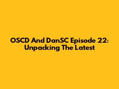 OSCD And DanSC Episode 22: Unpacking The Latest