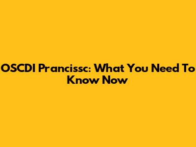 OSCDI Prancissc: What You Need To Know Now