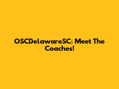 OSCDelawareSC: Meet The Coaches!