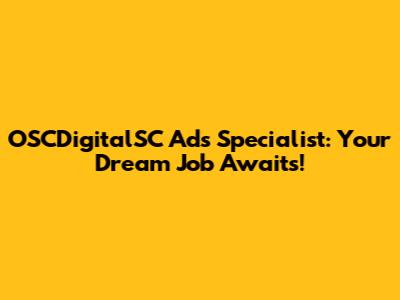 OSCDigitalSC Ads Specialist: Your Dream Job Awaits!