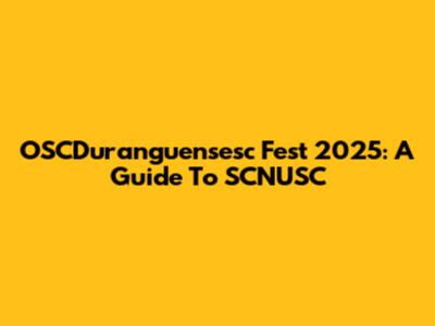 OSCDuranguensesc Fest 2025: A Guide To SCNUSC