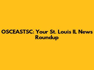OSCEASTSC: Your St. Louis IL News Roundup