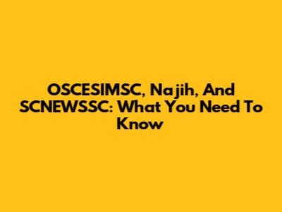 OSCESIMSC, Najih, And SCNEWSSC: What You Need To Know