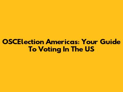 OSCElection Americas: Your Guide To Voting In The US