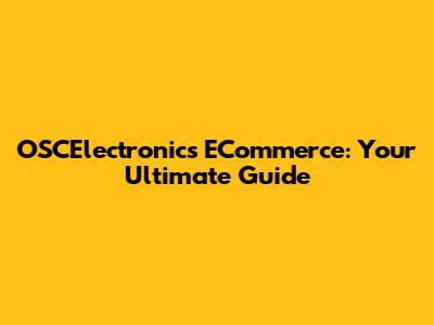 OSCElectronics ECommerce: Your Ultimate Guide