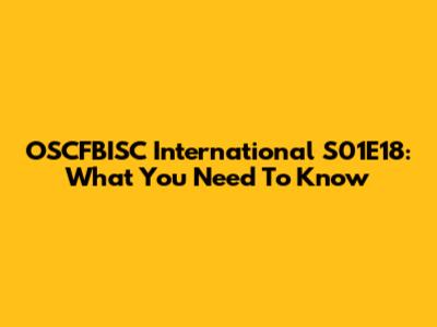 OSCFBISC International S01E18: What You Need To Know
