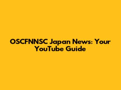 OSCFNNSC Japan News: Your YouTube Guide
