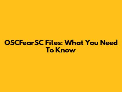 OSCFearSC Files: What You Need To Know