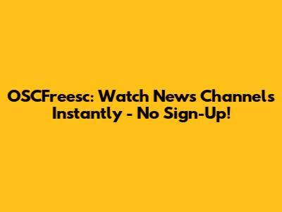 OSCFreesc: Watch News Channels Instantly - No Sign-Up!