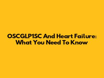 OSCGLP1SC And Heart Failure: What You Need To Know