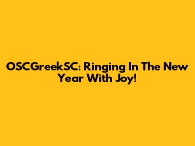 OSCGreekSC: Ringing In The New Year With Joy!
