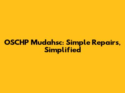 OSCHP Mudahsc: Simple Repairs, Simplified