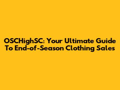 OSCHighSC: Your Ultimate Guide To End-of-Season Clothing Sales