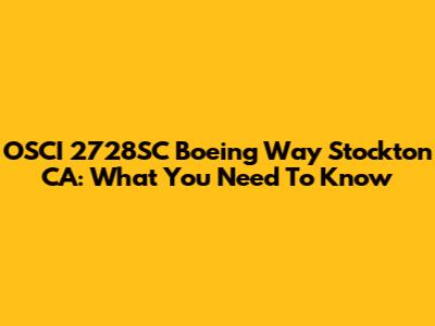 OSCI 2728SC Boeing Way Stockton CA: What You Need To Know